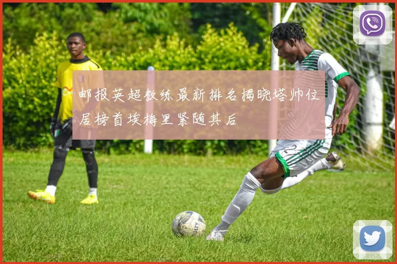 邮报英超教练最新排名揭晓塔帅位居榜首埃梅里紧随其后