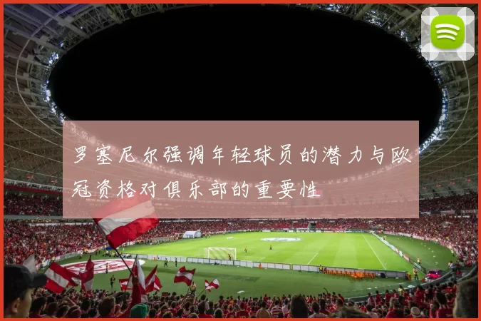 罗塞尼尔强调年轻球员的潜力与欧冠资格对俱乐部的重要性