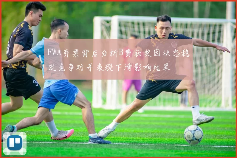 FWA弃票背后分析B费获奖因状态稳定竞争对手表现下滑影响结果