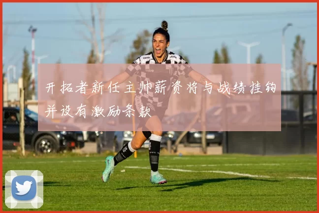 开拓者新任主帅薪资将与战绩挂钩并设有激励条款