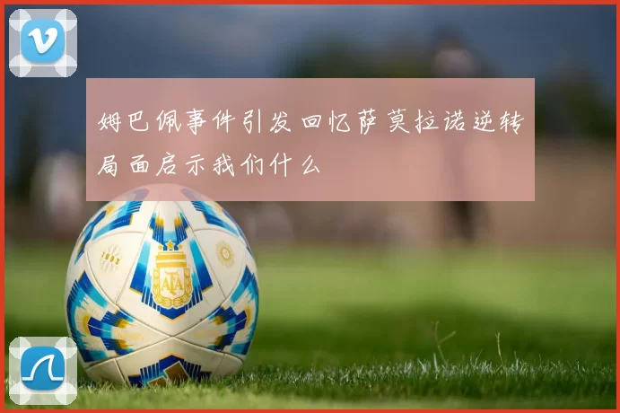 姆巴佩事件引发回忆萨莫拉诺逆转局面启示我们什么
